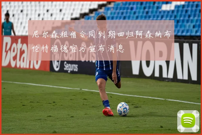 尼尔森租借合同到期回归阿森纳布伦特福德官方宣布消息