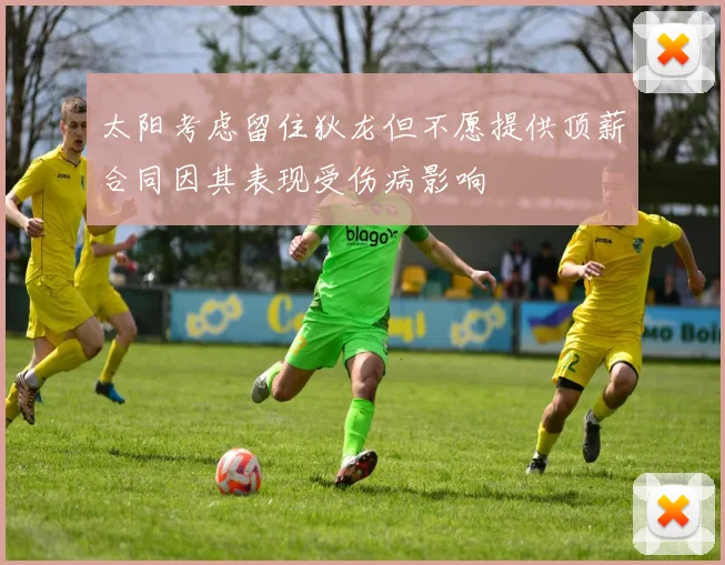 太阳考虑留住狄龙但不愿提供顶薪合同因其表现受伤病影响