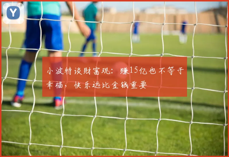 小波特谈财富观：赚15亿也不等于幸福，快乐远比金钱重要