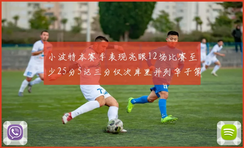 小波特本赛季表现亮眼12场比赛至少25分5记三分仅次库里并列华子第二