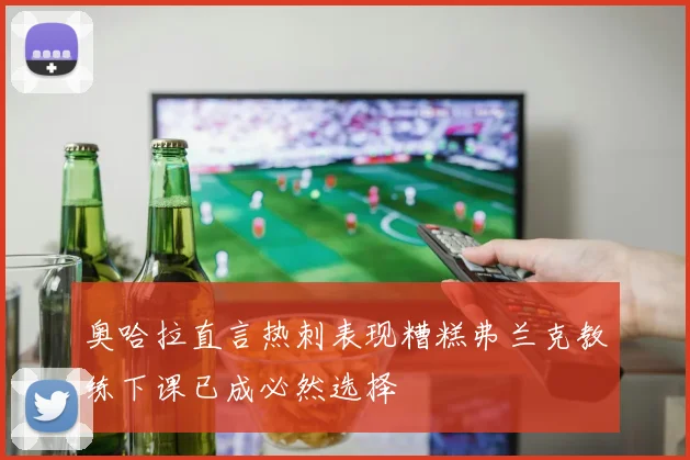 奥哈拉直言热刺表现糟糕弗兰克教练下课已成必然选择