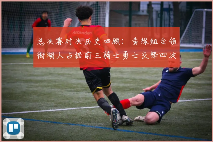 总决赛对决历史回顾：黄绿组合领衔湖人占据前三骑士勇士交锋四次