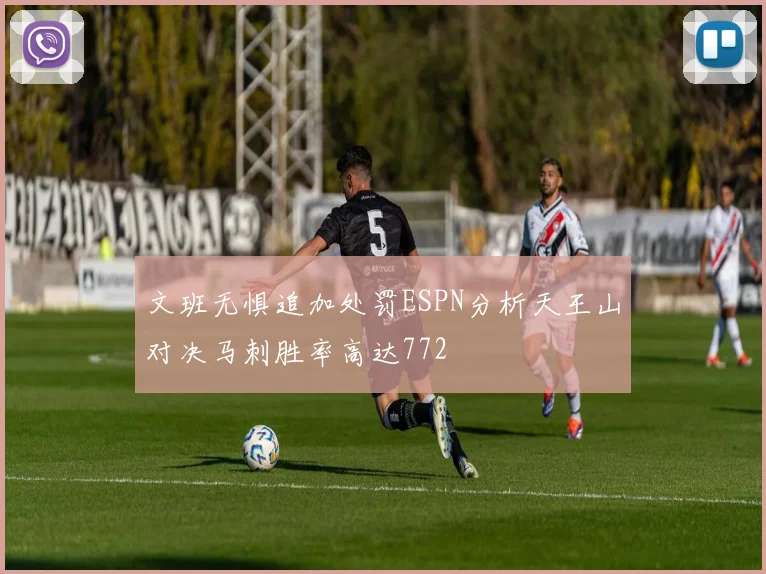 文班无惧追加处罚ESPN分析天王山对决马刺胜率高达772
