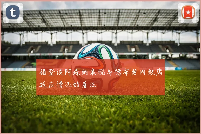 福登谈阿森纳表现与德布劳内缺席适应情况的看法