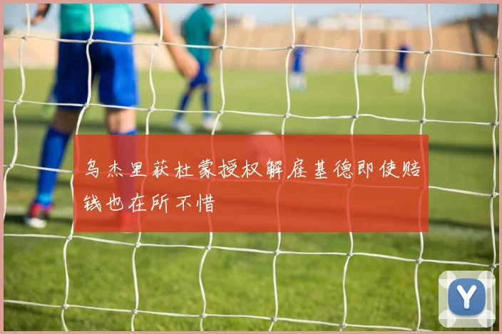 乌杰里获杜蒙授权解雇基德即使赔钱也在所不惜