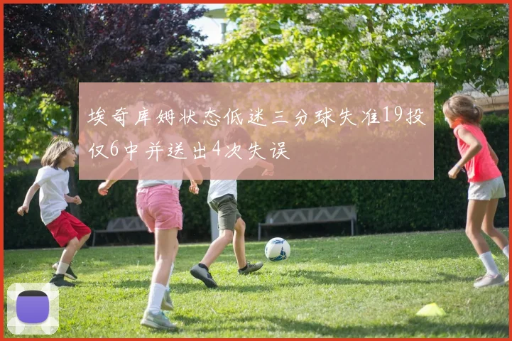 埃奇库姆状态低迷三分球失准19投仅6中并送出4次失误