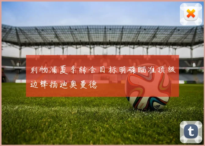利物浦夏季转会目标明确瞄准顶级边锋扬迪奥曼德