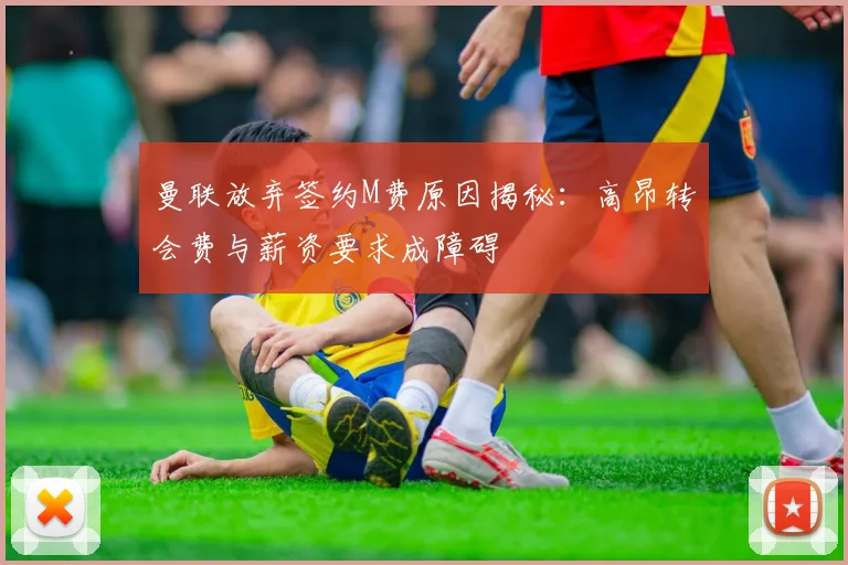 曼联放弃签约M费原因揭秘：高昂转会费与薪资要求成障碍