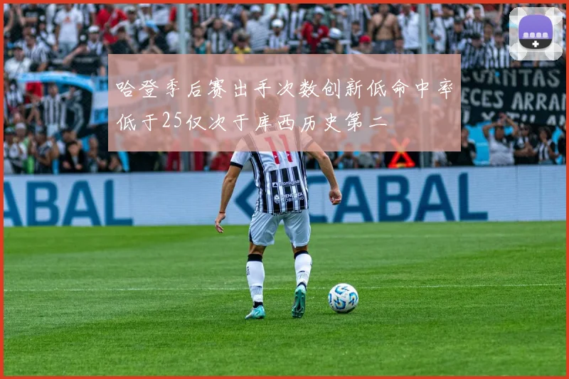 哈登季后赛出手次数创新低命中率低于25仅次于库西历史第二