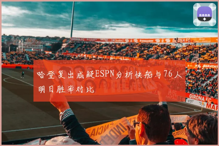 哈登复出成疑ESPN分析快船与76人明日胜率对比