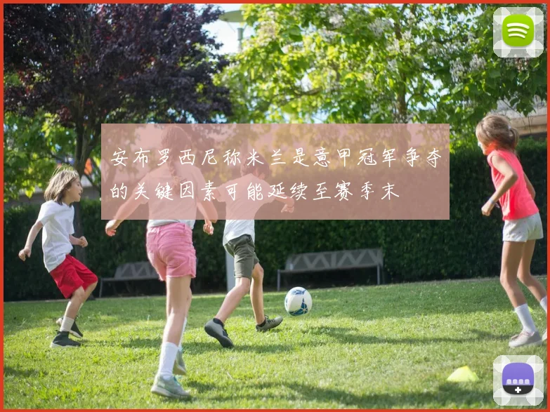 安布罗西尼称米兰是意甲冠军争夺的关键因素可能延续至赛季末