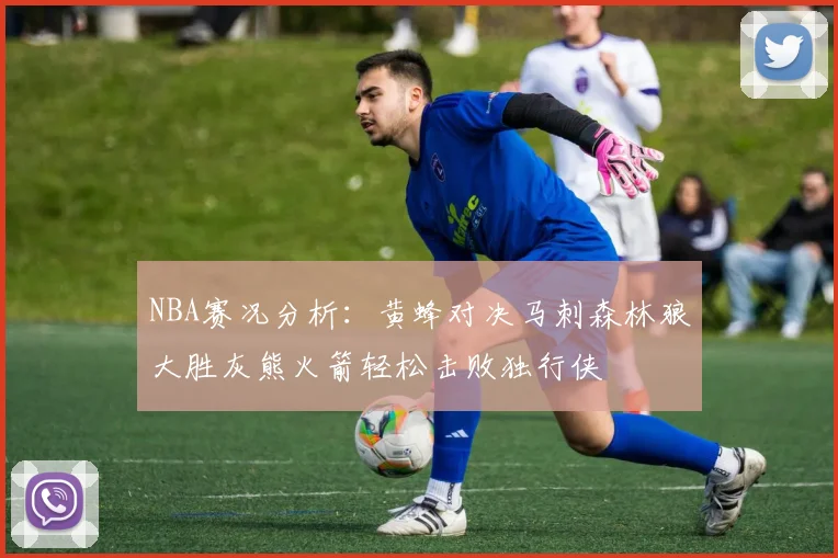 NBA赛况分析：黄蜂对决马刺森林狼大胜灰熊火箭轻松击败独行侠