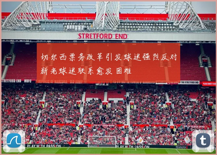 切尔西票务改革引发球迷强烈反对新老球迷联系愈发困难
