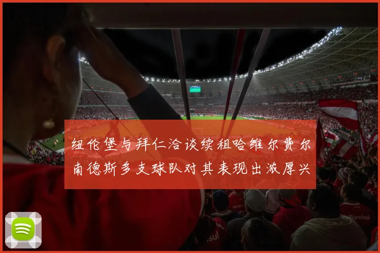 纽伦堡与拜仁洽谈续租哈维尔费尔南德斯多支球队对其表现出浓厚兴趣