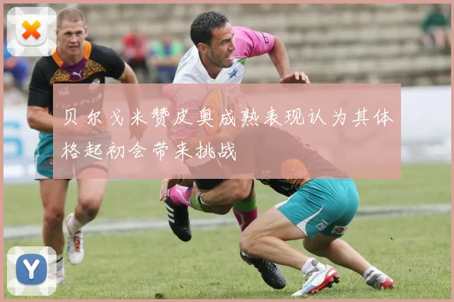 贝尔戈米赞皮奥成熟表现认为其体格起初会带来挑战